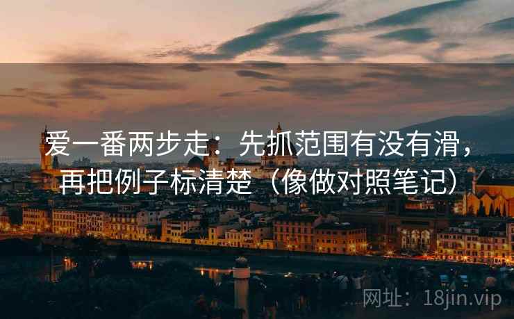爱一番两步走:先抓范围有没有滑,再把例子标清楚(像做对照笔记) 第2张 爱一番两步走:先抓范围有没有滑,再把例子标清楚(像做对照笔记) 第2张