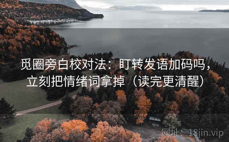 觅圈旁白校对法：盯转发语加码吗，立刻把情绪词拿掉（读完更清醒）