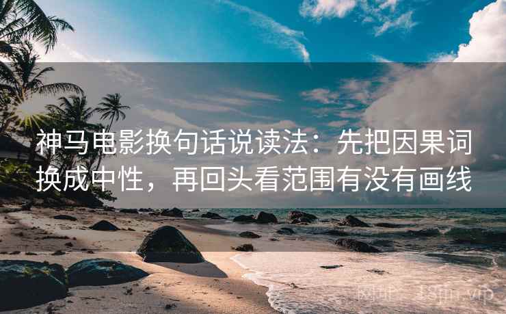 神马电影换句话说读法：先把因果词换成中性，再回头看范围有没有画线