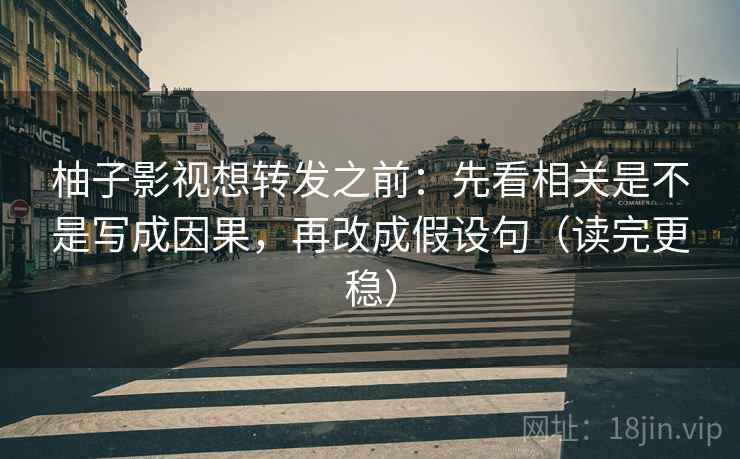 柚子影视想转发之前：先看相关是不是写成因果，再改成假设句（读完更稳）  第2张