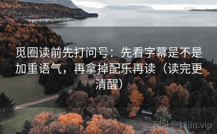 觅圈读前先打问号：先看字幕是不是加重语气，再拿掉配乐再读（读完更清醒）  第1张