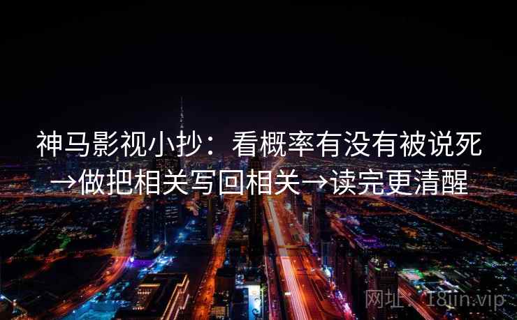 神马影视小抄:看概率有没有被说死→做把相关写回相关→读完更清醒 第2张 神马影视小抄:看概率有没有被说死→做把相关写回相关→读完更清醒 第2张