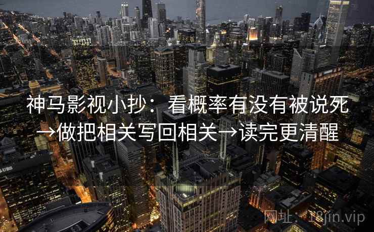 神马影视小抄：看概率有没有被说死→做把相关写回相关→读完更清醒