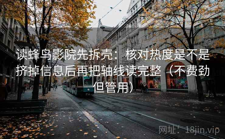 读蜂鸟影院先拆壳：核对热度是不是挤掉信息后再把轴线读完整（不费劲但管用）