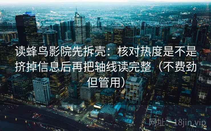 读蜂鸟影院先拆壳:核对热度是不是挤掉信息后再把轴线读完整(不费劲但管用) 第2张 读蜂鸟影院先拆壳:核对热度是不是挤掉信息后再把轴线读完整(不费劲但管用) 第2张