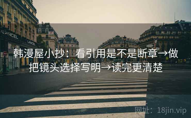 韩漫屋小抄:看引用是不是断章→做把镜头选择写明→读完更清楚 第1张 韩漫屋小抄:看引用是不是断章→做把镜头选择写明→读完更清楚 第1张