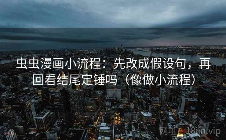 虫虫漫画小流程:先改成假设句,再回看结尾定锤吗(像做小流程) 第2张 虫虫漫画小流程:先改成假设句,再回看结尾定锤吗(像做小流程) 第2张