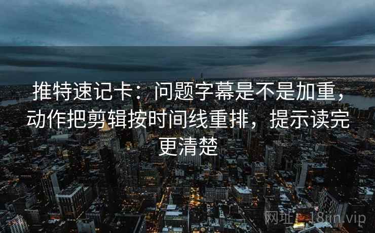 推特速记卡:问题字幕是不是加重,动作把剪辑按时间线重排,提示读完更清楚 第2张 推特速记卡:问题字幕是不是加重,动作把剪辑按时间线重排,提示读完更清楚 第2张