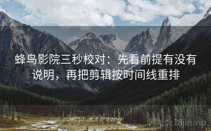 蜂鸟影院三秒校对:先看前提有没有说明,再把剪辑按时间线重排 第2张 蜂鸟影院三秒校对:先看前提有没有说明,再把剪辑按时间线重排 第2张