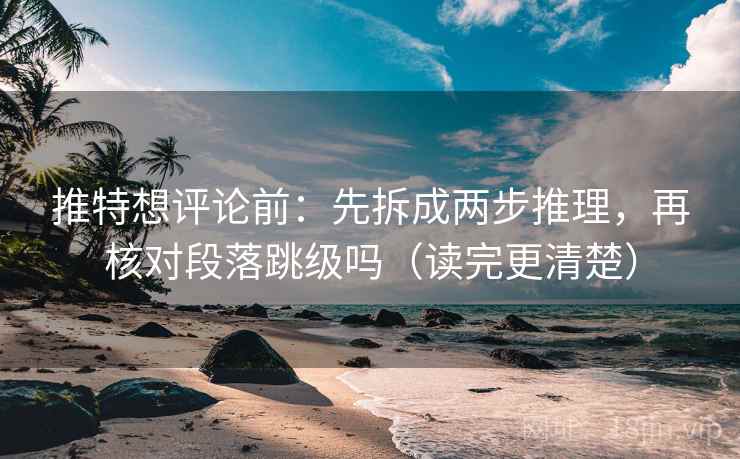 推特想评论前：先拆成两步推理，再核对段落跳级吗（读完更清楚）