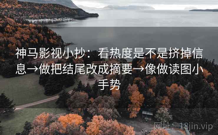 神马影视小抄:看热度是不是挤掉信息→做把结尾改成摘要→像做读图小手势 第2张 神马影视小抄:看热度是不是挤掉信息→做把结尾改成摘要→像做读图小手势 第2张