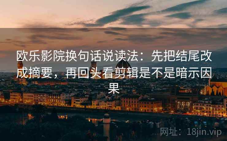 欧乐影院换句话说读法:先把结尾改成摘要,再回头看剪辑是不是暗示因果 第2张 欧乐影院换句话说读法:先把结尾改成摘要,再回头看剪辑是不是暗示因果 第2张