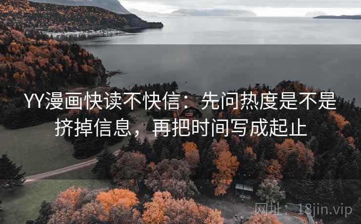 YY漫画快读不快信:先问热度是不是挤掉信息,再把时间写成起止 第2张 YY漫画快读不快信:先问热度是不是挤掉信息,再把时间写成起止 第2张