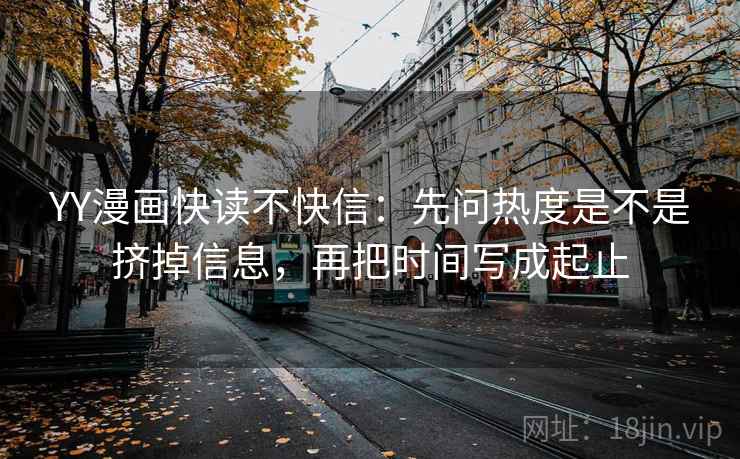 YY漫画快读不快信：先问热度是不是挤掉信息，再把时间写成起止