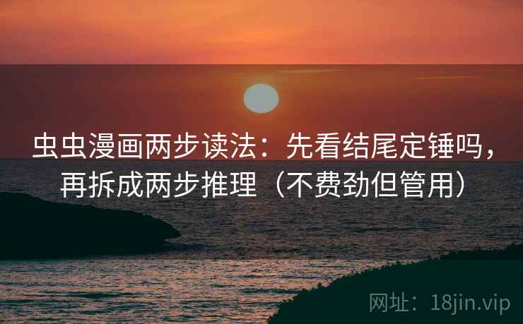 虫虫漫画两步读法:先看结尾定锤吗,再拆成两步推理(不费劲但管用) 第2张 虫虫漫画两步读法:先看结尾定锤吗,再拆成两步推理(不费劲但管用) 第2张