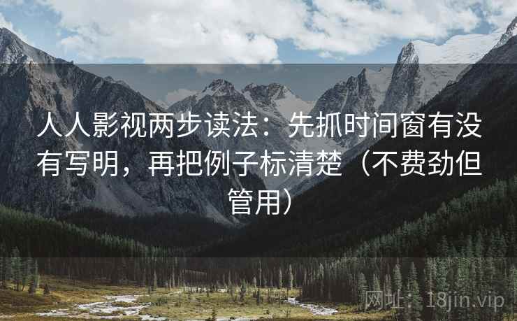 人人影视两步读法:先抓时间窗有没有写明,再把例子标清楚(不费劲但管用) 第2张 人人影视两步读法:先抓时间窗有没有写明,再把例子标清楚(不费劲但管用) 第2张