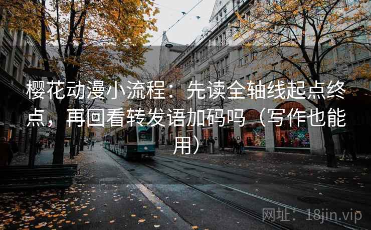 樱花动漫小流程:先读全轴线起点终点,再回看转发语加码吗(写作也能用) 第2张 樱花动漫小流程:先读全轴线起点终点,再回看转发语加码吗(写作也能用) 第2张