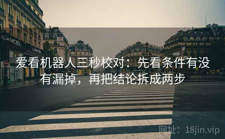 爱看机器人三秒校对:先看条件有没有漏掉,再把结论拆成两步 第2张 爱看机器人三秒校对:先看条件有没有漏掉,再把结论拆成两步 第2张