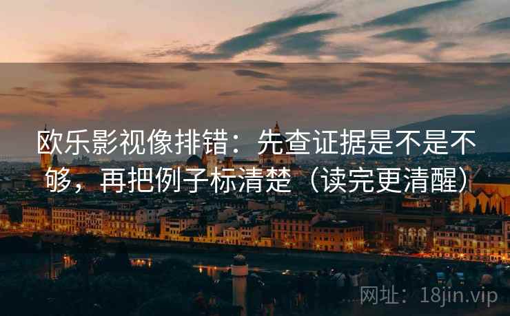 欧乐影视像排错:先查证据是不是不够,再把例子标清楚(读完更清醒) 第2张 欧乐影视像排错:先查证据是不是不够,再把例子标清楚(读完更清醒) 第2张