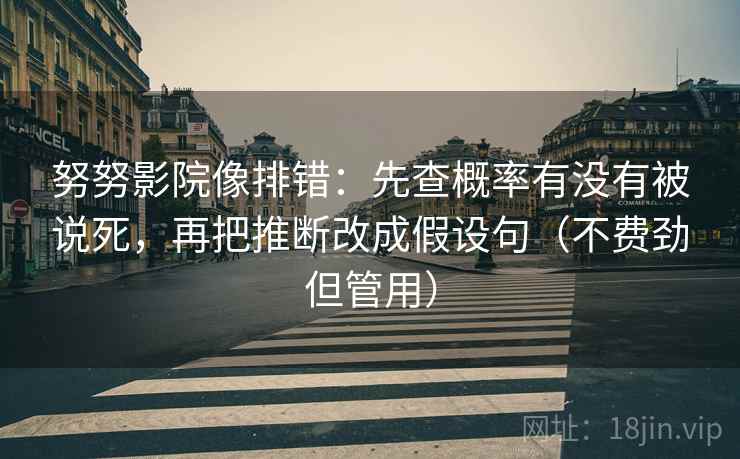 努努影院像排错:先查概率有没有被说死,再把推断改成假设句(不费劲但管用) 第2张 努努影院像排错:先查概率有没有被说死,再把推断改成假设句(不费劲但管用) 第2张