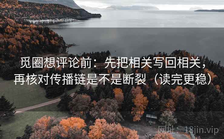 觅圈想评论前:先把相关写回相关,再核对传播链是不是断裂(读完更稳) 第2张 觅圈想评论前:先把相关写回相关,再核对传播链是不是断裂(读完更稳) 第2张
