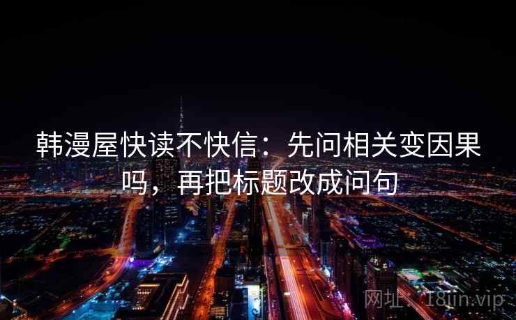 韩漫屋快读不快信:先问相关变因果吗,再把标题改成问句 第2张 韩漫屋快读不快信:先问相关变因果吗,再把标题改成问句 第2张