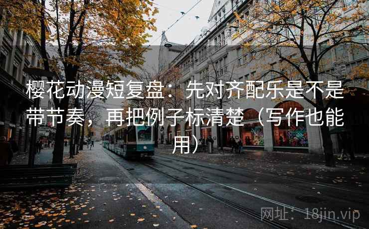 樱花动漫短复盘:先对齐配乐是不是带节奏,再把例子标清楚(写作也能用) 第2张 樱花动漫短复盘:先对齐配乐是不是带节奏,再把例子标清楚(写作也能用) 第2张