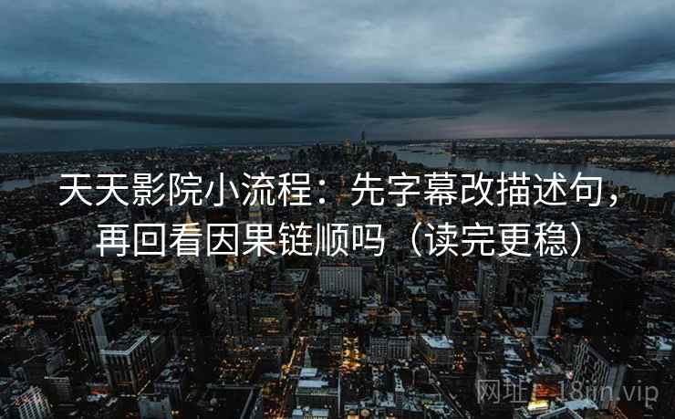 天天影院小流程：先字幕改描述句，再回看因果链顺吗（读完更稳）