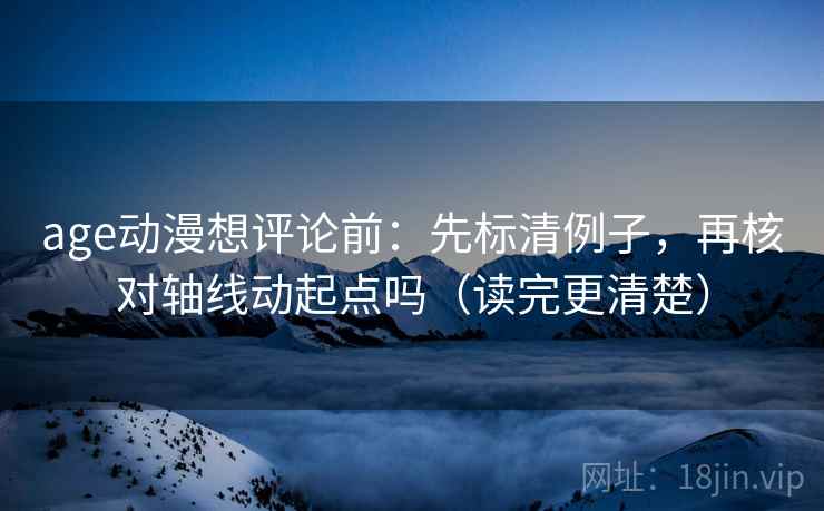 age动漫想评论前:先标清例子,再核对轴线动起点吗(读完更清楚) 第2张 age动漫想评论前:先标清例子,再核对轴线动起点吗(读完更清楚) 第2张