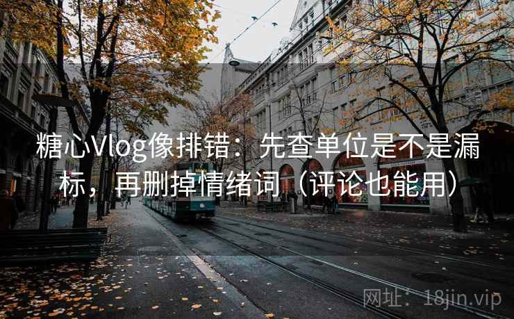 糖心Vlog像排错:先查单位是不是漏标,再删掉情绪词(评论也能用) 第2张 糖心Vlog像排错:先查单位是不是漏标,再删掉情绪词(评论也能用) 第2张