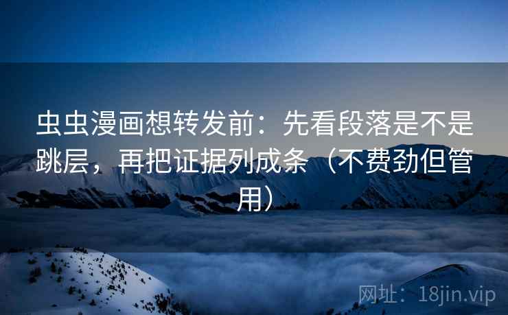 虫虫漫画想转发前:先看段落是不是跳层,再把证据列成条(不费劲但管用) 第2张 虫虫漫画想转发前:先看段落是不是跳层,再把证据列成条(不费劲但管用) 第2张