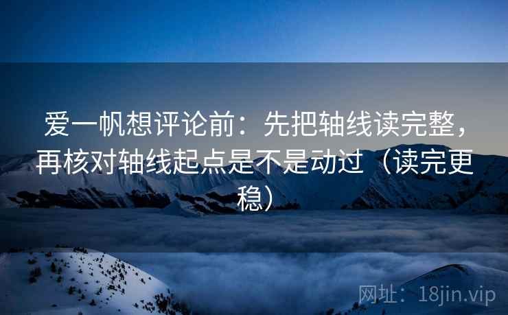 爱一帆想评论前:先把轴线读完整,再核对轴线起点是不是动过(读完更稳) 第2张 爱一帆想评论前:先把轴线读完整,再核对轴线起点是不是动过(读完更稳) 第2张