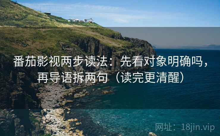 番茄影视两步读法:先看对象明确吗,再导语拆两句(读完更清醒) 第2张 番茄影视两步读法:先看对象明确吗,再导语拆两句(读完更清醒) 第2张