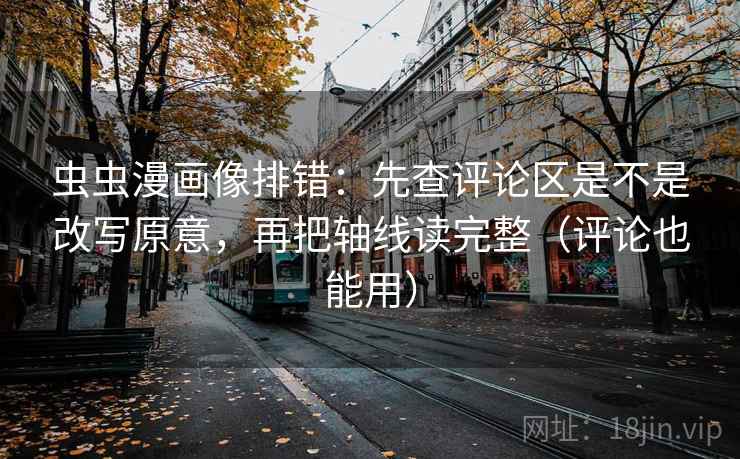 虫虫漫画像排错:先查评论区是不是改写原意,再把轴线读完整(评论也能用) 第2张 虫虫漫画像排错:先查评论区是不是改写原意,再把轴线读完整(评论也能用) 第2张