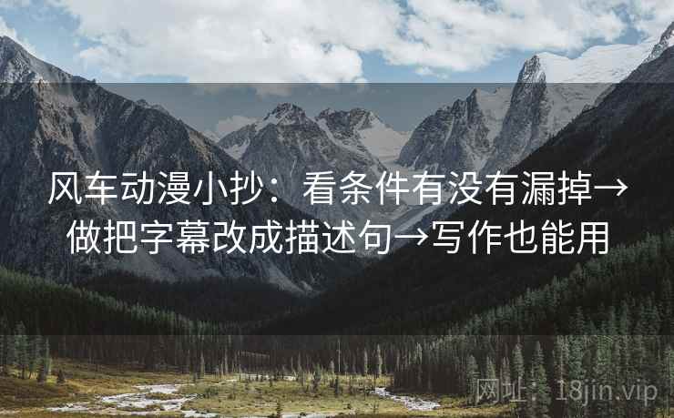 风车动漫小抄：看条件有没有漏掉→做把字幕改成描述句→写作也能用