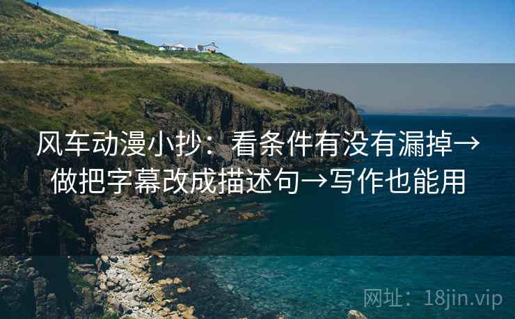 风车动漫小抄:看条件有没有漏掉→做把字幕改成描述句→写作也能用 第2张 风车动漫小抄:看条件有没有漏掉→做把字幕改成描述句→写作也能用 第2张