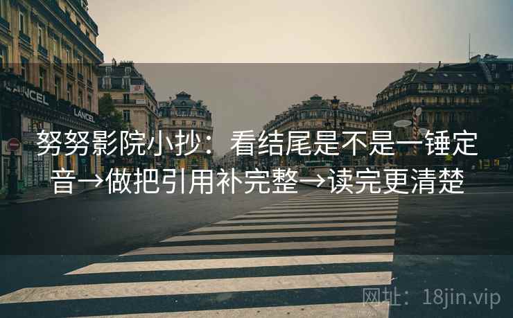努努影院小抄：看结尾是不是一锤定音→做把引用补完整→读完更清楚