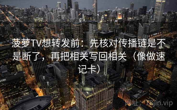 菠萝TV想转发前:先核对传播链是不是断了,再把相关写回相关(像做速记卡) 第2张 菠萝TV想转发前:先核对传播链是不是断了,再把相关写回相关(像做速记卡) 第2张