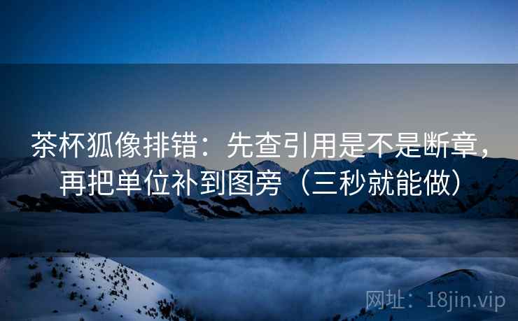 茶杯狐像排错:先查引用是不是断章,再把单位补到图旁(三秒就能做) 第2张 茶杯狐像排错:先查引用是不是断章,再把单位补到图旁(三秒就能做) 第2张