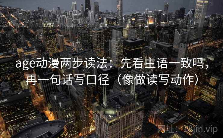 age动漫两步读法:先看主语一致吗,再一句话写口径(像做读写动作) 第2张 age动漫两步读法:先看主语一致吗,再一句话写口径(像做读写动作) 第2张