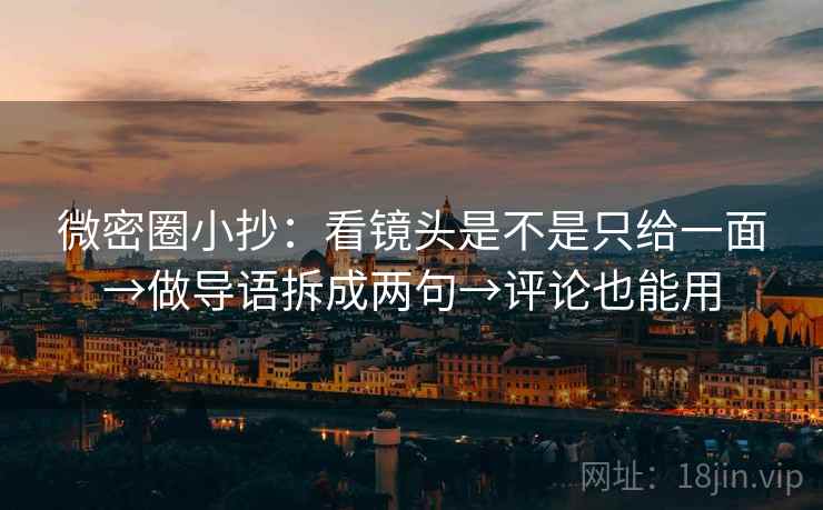 微密圈小抄:看镜头是不是只给一面→做导语拆成两句→评论也能用 第2张 微密圈小抄:看镜头是不是只给一面→做导语拆成两句→评论也能用 第2张