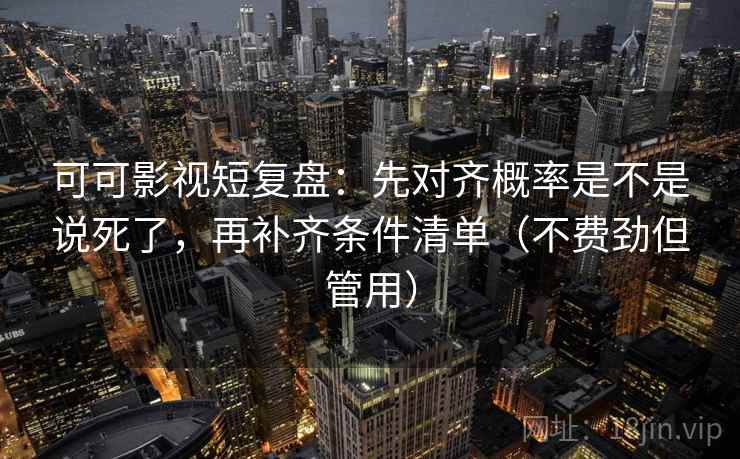 可可影视短复盘:先对齐概率是不是说死了,再补齐条件清单(不费劲但管用) 第2张 可可影视短复盘:先对齐概率是不是说死了,再补齐条件清单(不费劲但管用) 第2张