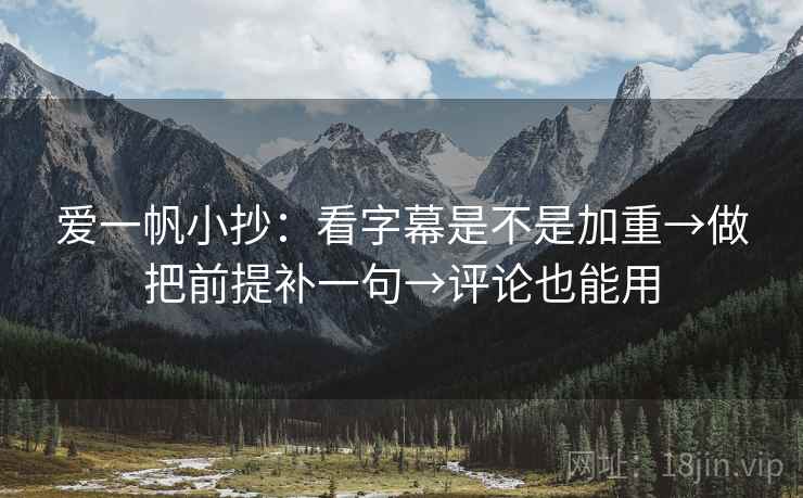 爱一帆小抄:看字幕是不是加重→做把前提补一句→评论也能用 第2张 爱一帆小抄:看字幕是不是加重→做把前提补一句→评论也能用 第2张