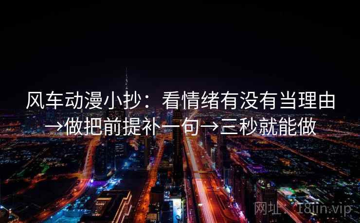 风车动漫小抄：看情绪有没有当理由→做把前提补一句→三秒就能做