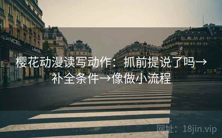 樱花动漫读写动作：抓前提说了吗→补全条件→像做小流程