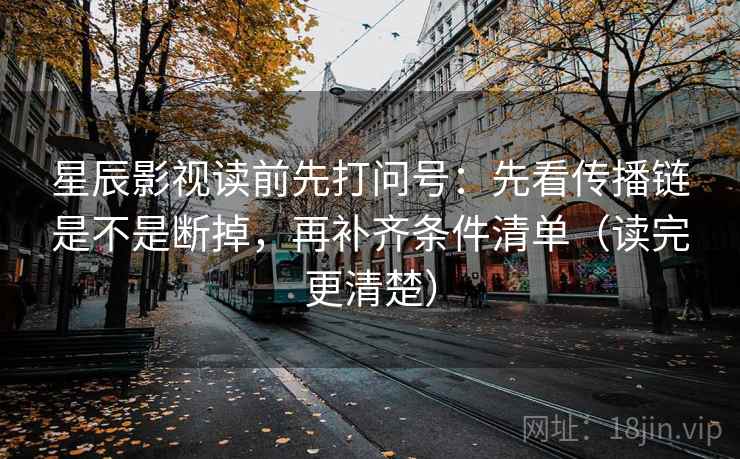 星辰影视读前先打问号:先看传播链是不是断掉,再补齐条件清单(读完更清楚) 第2张 星辰影视读前先打问号:先看传播链是不是断掉,再补齐条件清单(读完更清楚) 第2张