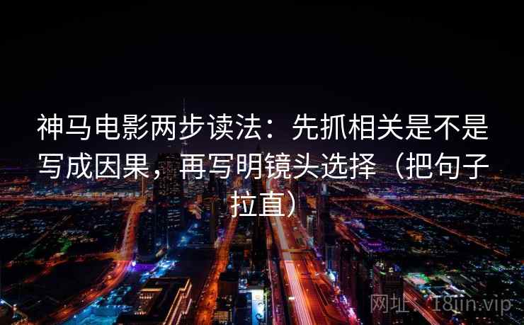 神马电影两步读法：先抓相关是不是写成因果，再写明镜头选择（把句子拉直）  第2张
