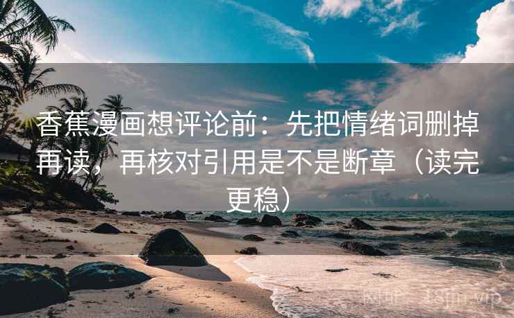 香蕉漫画想评论前：先把情绪词删掉再读，再核对引用是不是断章（读完更稳）