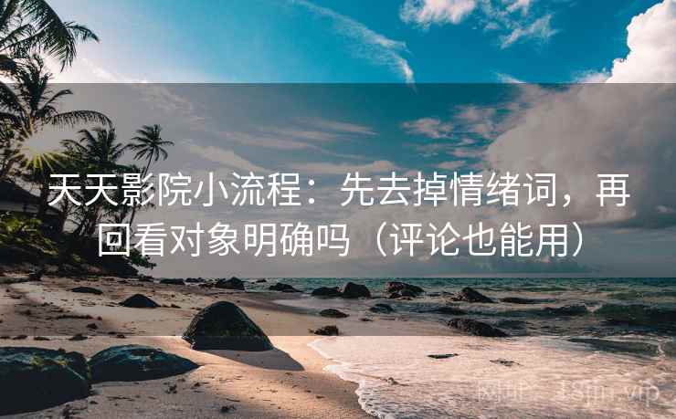 天天影院小流程:先去掉情绪词,再回看对象明确吗(评论也能用) 第2张 天天影院小流程:先去掉情绪词,再回看对象明确吗(评论也能用) 第2张