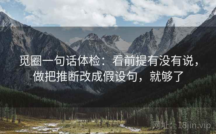 觅圈一句话体检:看前提有没有说,做把推断改成假设句,就够了